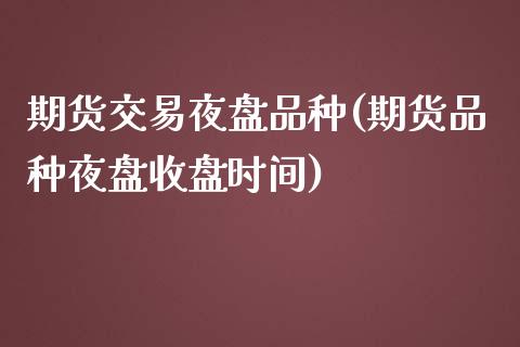 期货交易夜盘品种(期货品种夜盘收盘时间)_https://www.zztgc.com_原油期货_第1张