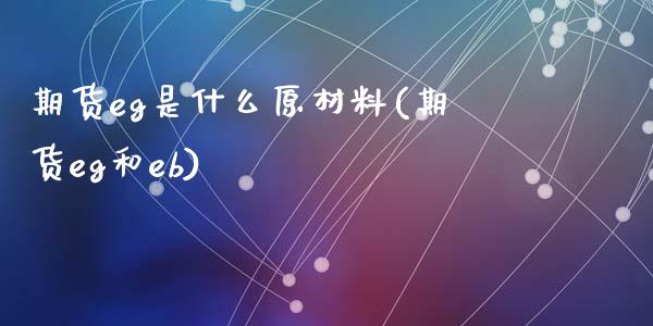期货eg是什么原材料(期货eg和eb)_https://www.zztgc.com_期货直播_第1张