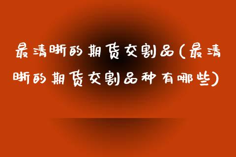 最清晰的期货交割品(最清晰的期货交割品种有哪些)_https://www.zztgc.com_期货直播_第1张