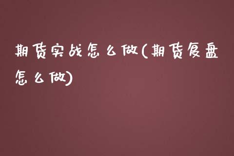 期货实战怎么做(期货复盘怎么做)_https://www.zztgc.com_期货行情_第1张
