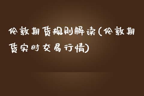 伦敦期货规则解读(伦敦期货实时交易行情)_https://www.zztgc.com_期货行情_第1张