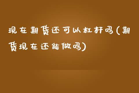 现在期货还可以杠杆吗(期货现在还能做吗)_https://www.zztgc.com_期货行情_第1张
