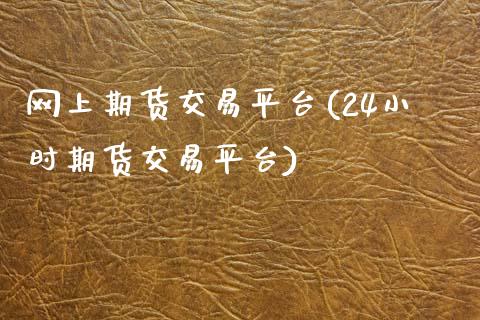 网上期货交易平台(24小时期货交易平台)_https://www.zztgc.com_期货直播_第1张