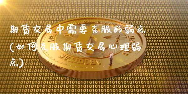 期货交易中需要克服的弱点(如何克服期货交易心理弱点)_https://www.zztgc.com_期货入门_第1张