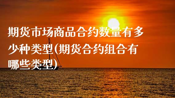 期货市场商品合约数量有多少种类型(期货合约组合有哪些类型)_https://www.zztgc.com_期货直播_第1张