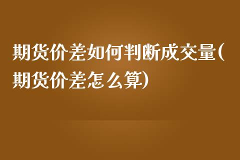 期货价差如何判断成交量(期货价差怎么算)_https://www.zztgc.com_期货行情_第1张