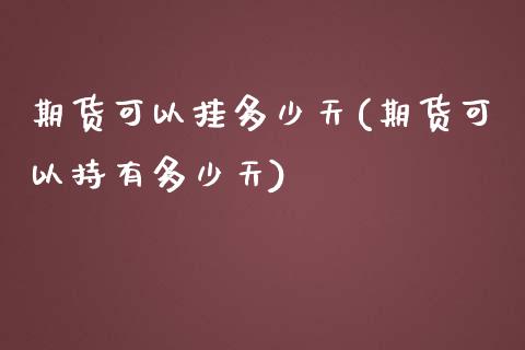 期货可以挂多少天(期货可以持有多少天)_https://www.zztgc.com_期货行情_第1张
