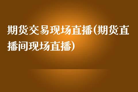 期货交易现场直播(期货直播间现场直播)_https://www.zztgc.com_期货行情_第1张