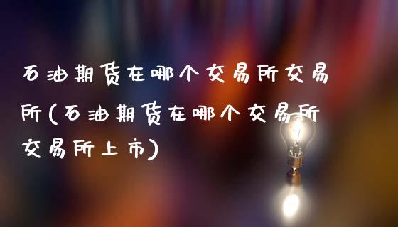 石油期货在哪个交易所交易所(石油期货在哪个交易所交易所上市)_https://www.zztgc.com_期货入门_第1张