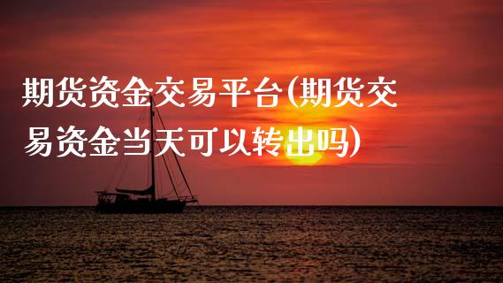 期货资金交易平台(期货交易资金当天可以转出吗)_https://www.zztgc.com_期货行情_第1张