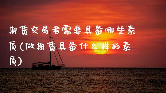 期货交易者需要具备哪些素质(做期货具备什么样的素质)_https://www.zztgc.com_期货开户_第1张
