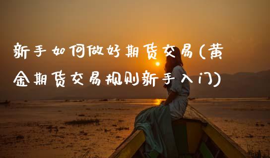 新手如何做好期货交易(黄金期货交易规则新手入门)_https://www.zztgc.com_黄金期货_第1张