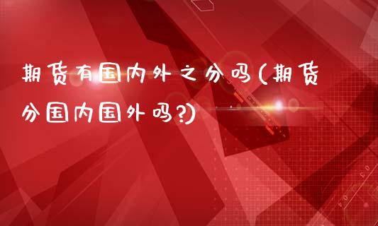 期货有国内外之分吗(期货分国内国外吗?)_黄金期货_第1张_珍投期货网 期货有国内外之分吗(期货分国内国外吗?)_https://www.zztgc.com_黄金期货_第1张