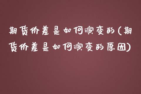 期货价差是如何演变的(期货价差是如何演变的原因)_https://www.zztgc.com_期货行情_第1张