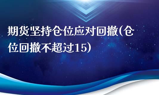 期货坚持仓位应对回撤(仓位回撤不超过15)_https://www.zztgc.com_黄金期货_第1张