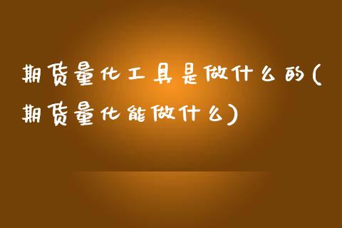 期货量化工具是做什么的(期货量化能做什么)_https://www.zztgc.com_原油期货_第1张