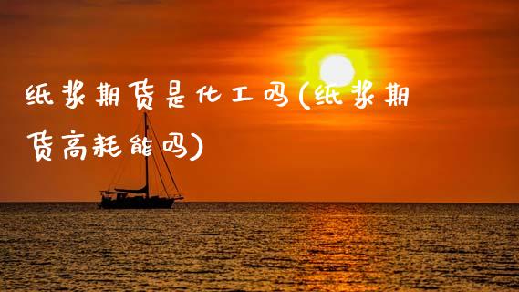 纸浆期货是化工吗(纸浆期货高耗能吗)_https://www.zztgc.com_原油期货_第1张