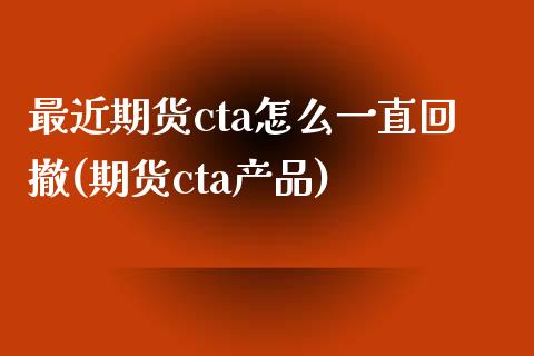 最近期货cta怎么一直回撤(期货cta产品)_https://www.zztgc.com_期货直播_第1张
