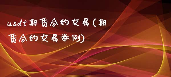 usdt期货合约交易(期货合约交易举例)_https://www.zztgc.com_期货行情_第1张