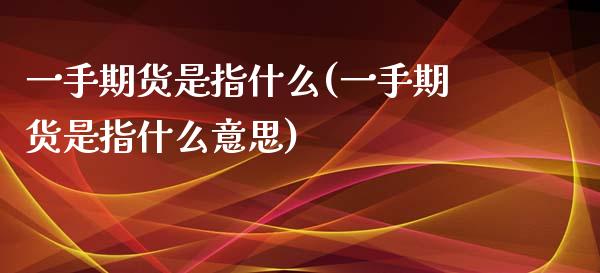 一手期货是指什么(一手期货是指什么意思)_https://www.zztgc.com_黄金期货_第1张
