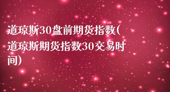 道琼斯30盘前期货指数(道琼斯期货指数30交易时间)_https://www.zztgc.com_期货入门_第1张