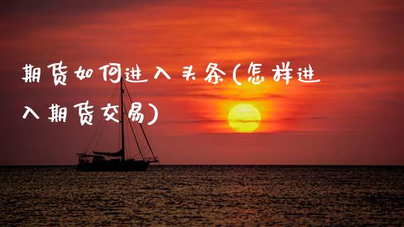 期货如何进入头条(怎样进入期货交易)_https://www.zztgc.com_黄金期货_第1张