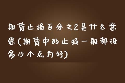 期货止损百分之2是什么意思(期货中的止损一般都设多少个点为好)_https://www.zztgc.com_黄金期货_第1张