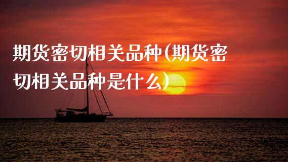 期货密切相关品种(期货密切相关品种是什么)_https://www.zztgc.com_期货行情_第1张