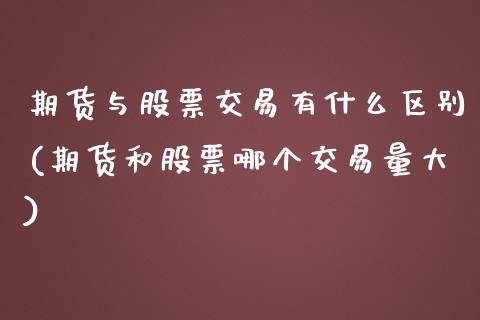 期货与股票交易有什么区别(期货和股票哪个交易量大)_https://www.zztgc.com_期货入门_第1张