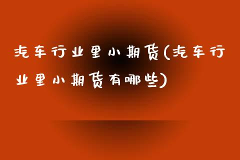 汽车行业里小期货(汽车行业里小期货有哪些)_https://www.zztgc.com_期货行情_第1张