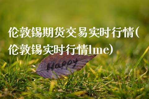 伦敦锡期货交易实时行情(伦敦锡实时行情lme)_https://www.zztgc.com_原油期货_第1张
