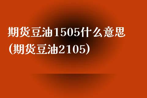 期货豆油1505什么意思(期货豆油2105)_https://www.zztgc.com_黄金期货_第1张