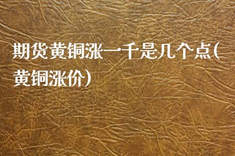 期货黄铜涨一千是几个点(黄铜涨价)_https://www.zztgc.com_黄金期货_第1张