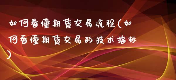 如何看懂期货交易流程(如何看懂期货交易的技术指标)_https://www.zztgc.com_期货入门_第1张