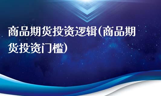商品期货投资逻辑(商品期货投资门槛)_https://www.zztgc.com_原油期货_第1张