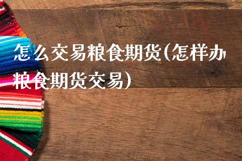 怎么交易粮食期货(怎样办粮食期货交易)_https://www.zztgc.com_原油期货_第1张