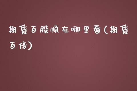 期货百股顺在哪里看(期货百倍)_https://www.zztgc.com_黄金期货_第1张