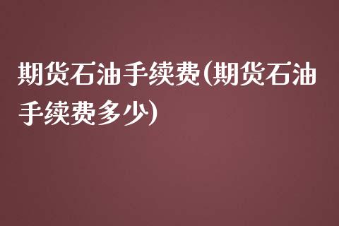 期货石油手续费(期货石油手续费多少)_https://www.zztgc.com_期货直播_第1张