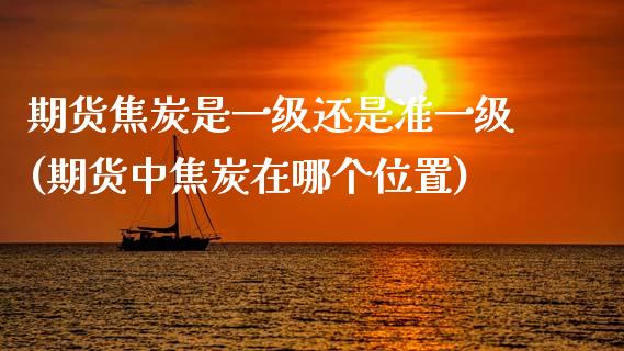 期货焦炭是一级还是准一级(期货中焦炭在哪个位置)_https://www.zztgc.com_期货入门_第1张