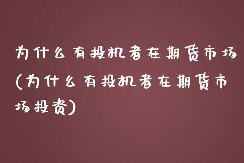 为什么有投机者在期货市场(为什么有投机者在期货市场投资)_https://www.zztgc.com_期货入门_第1张