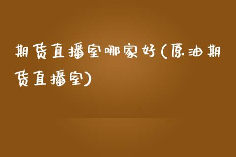期货直播室哪家好(原油期货直播室)_https://www.zztgc.com_黄金期货_第1张