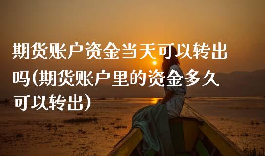 期货账户资金当天可以转出吗(期货账户里的资金多久可以转出)_https://www.zztgc.com_期货入门_第1张