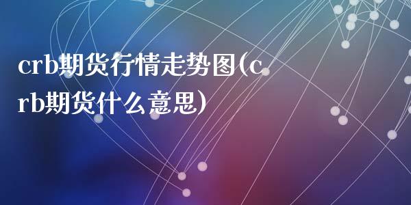 crb期货行情走势图(crb期货什么意思)_黄金期货_第1张_珍投期货网 crb期货行情走势图(crb期货什么意思)_https://www.zztgc.com_黄金期货_第1张
