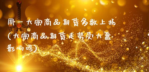 周一大宗商品期货多数上扬(大宗商品期货走势受大盘影响吗)_https://www.zztgc.com_黄金期货_第1张
