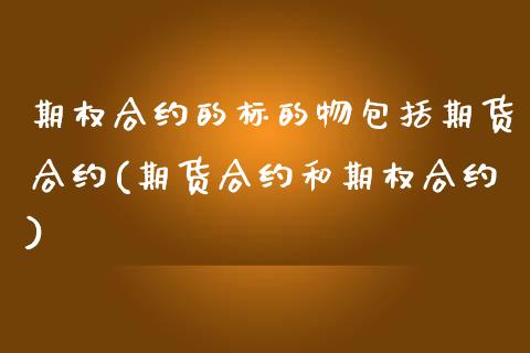 期权合约的标的物包括期货合约(期货合约和期权合约)_https://www.zztgc.com_期货行情_第1张