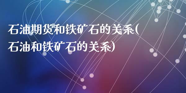 石油期货和铁矿石的关系(石油和铁矿石的关系)_https://www.zztgc.com_期货开户_第1张