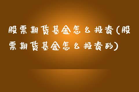 股票期货基金怎么投资(股票期货基金怎么投资的)_https://www.zztgc.com_原油期货_第1张