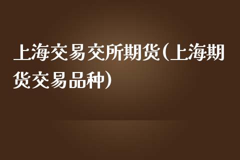 上海交易交所期货(上海期货交易品种)_https://www.zztgc.com_期货行情_第1张