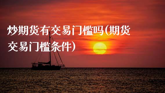 炒期货有交易门槛吗(期货交易门槛条件)_https://www.zztgc.com_期货直播_第1张