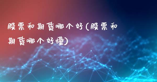 股票和期货哪个好(股票和期货哪个好懂)_https://www.zztgc.com_期货入门_第1张